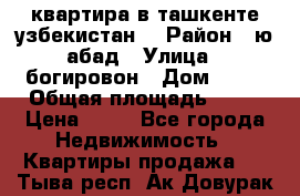 квартира в ташкенте.узбекистан. › Район ­ ю.абад › Улица ­ богировон › Дом ­ 53 › Общая площадь ­ 42 › Цена ­ 21 - Все города Недвижимость » Квартиры продажа   . Тыва респ.,Ак-Довурак г.